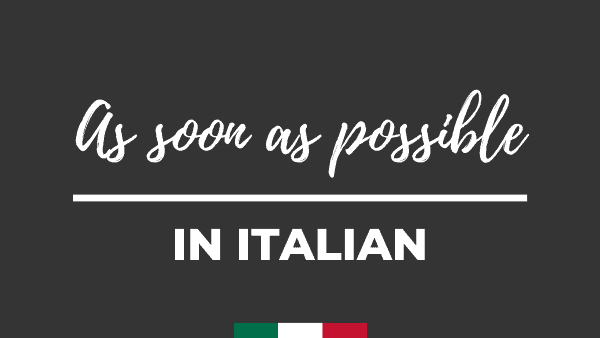 As soon as possible in italian